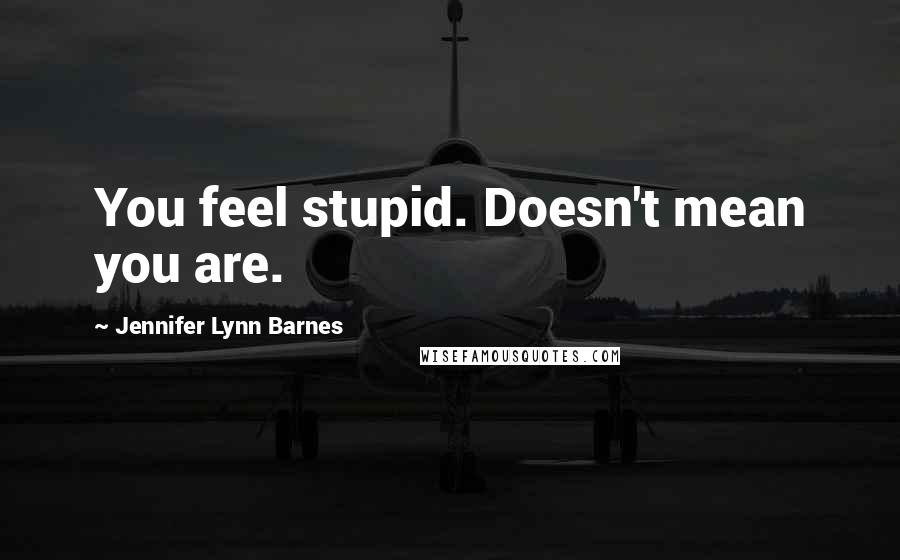 Jennifer Lynn Barnes quotes: You feel stupid. Doesn't mean you are.