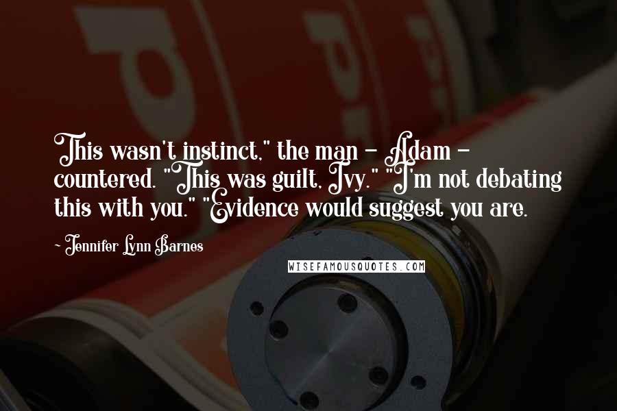 Jennifer Lynn Barnes quotes: This wasn't instinct," the man - Adam - countered. "This was guilt, Ivy." "I'm not debating this with you." "Evidence would suggest you are.