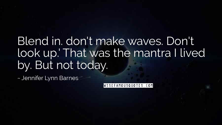 Jennifer Lynn Barnes quotes: Blend in. don't make waves. Don't look up.' That was the mantra I lived by. But not today.