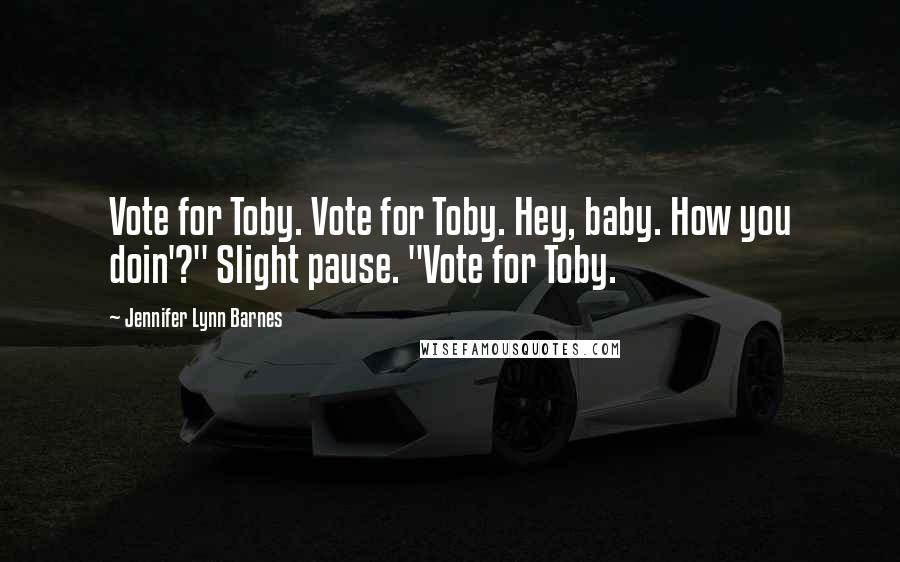 Jennifer Lynn Barnes quotes: Vote for Toby. Vote for Toby. Hey, baby. How you doin'?" Slight pause. "Vote for Toby.