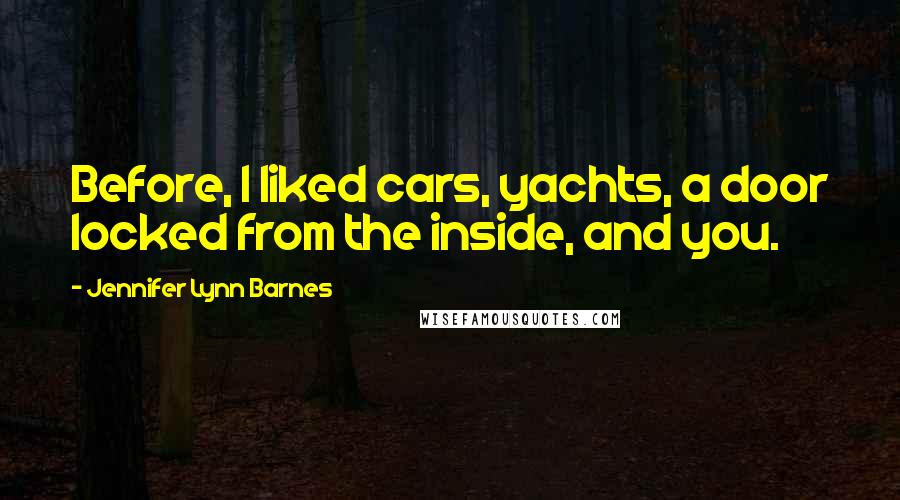 Jennifer Lynn Barnes quotes: Before, I liked cars, yachts, a door locked from the inside, and you.