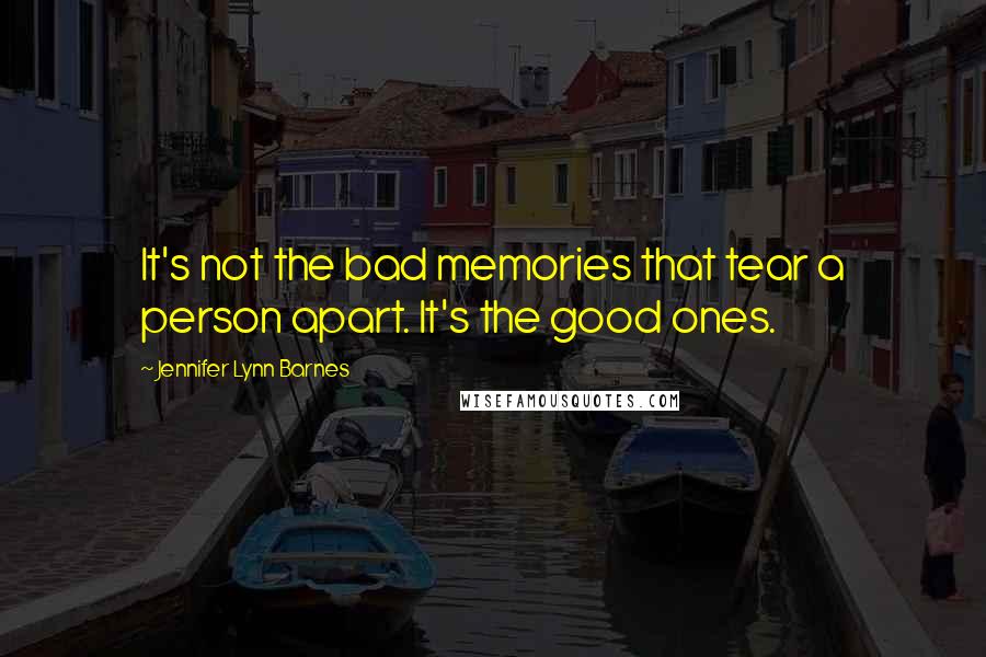 Jennifer Lynn Barnes quotes: It's not the bad memories that tear a person apart. It's the good ones.