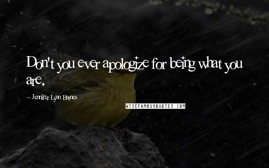 Jennifer Lynn Barnes quotes: Don't you ever apologize for being what you are.