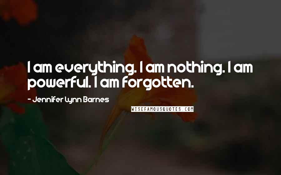 Jennifer Lynn Barnes quotes: I am everything. I am nothing. I am powerful. I am forgotten.