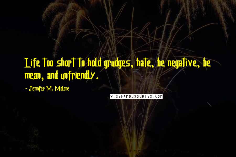 Jennifer M. Malone quotes: Life too short to hold grudges, hate, be negative, be mean, and unfriendly.