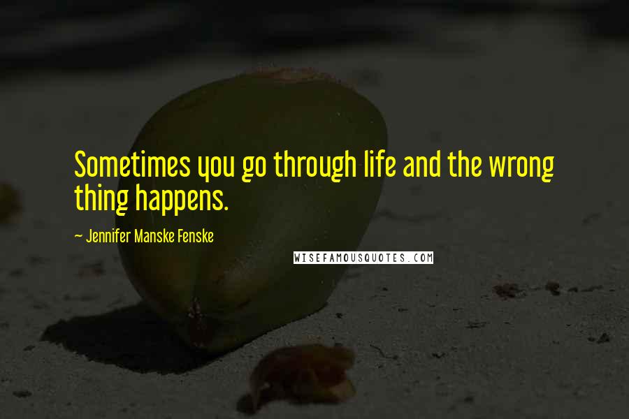 Jennifer Manske Fenske quotes: Sometimes you go through life and the wrong thing happens.