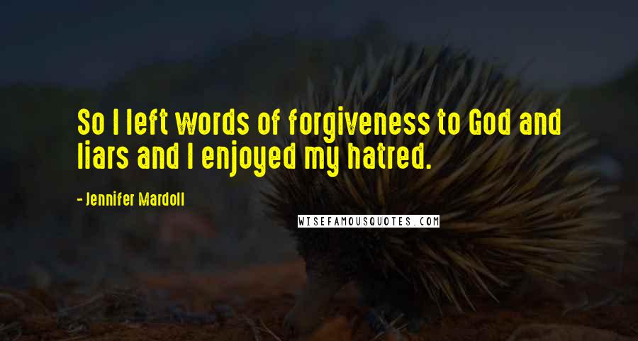 Jennifer Mardoll quotes: So I left words of forgiveness to God and liars and I enjoyed my hatred.