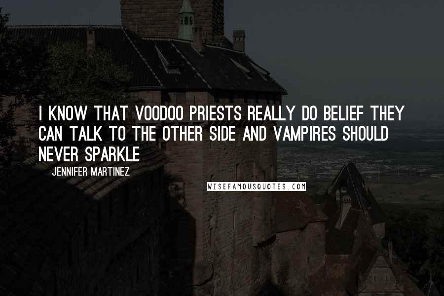 Jennifer Martinez quotes: I know that voodoo priests really do belief they can talk to the other side and vampires should never sparkle