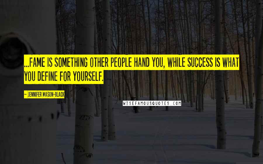 Jennifer Mason-Black quotes: ...fame is something other people hand you, while success is what you define for yourself.