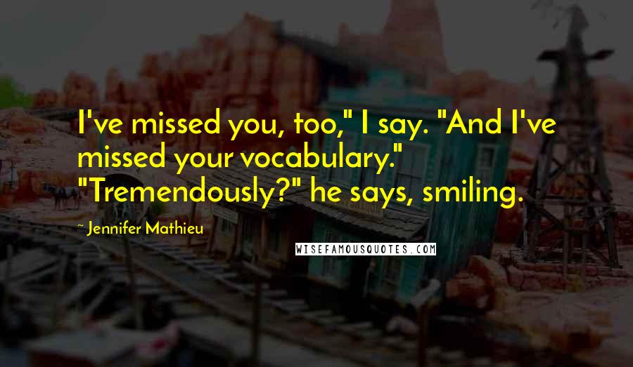 Jennifer Mathieu quotes: I've missed you, too," I say. "And I've missed your vocabulary." "Tremendously?" he says, smiling.