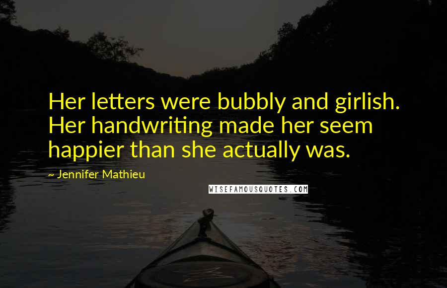 Jennifer Mathieu quotes: Her letters were bubbly and girlish. Her handwriting made her seem happier than she actually was.