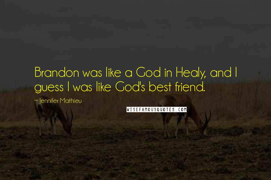 Jennifer Mathieu quotes: Brandon was like a God in Healy, and I guess I was like God's best friend. Jennifer Mathieu quotes: Brandon was like a God in Healy, and I guess I was like God's best friend.