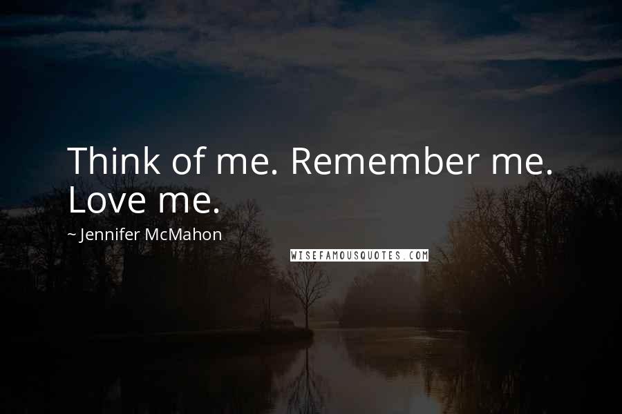 Jennifer McMahon quotes: Think of me. Remember me. Love me.