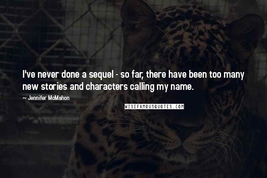 Jennifer McMahon quotes: I've never done a sequel - so far, there have been too many new stories and characters calling my name. Jennifer McMahon quotes: I've never done a sequel - so far, there have been too many new stories and characters calling my name.
