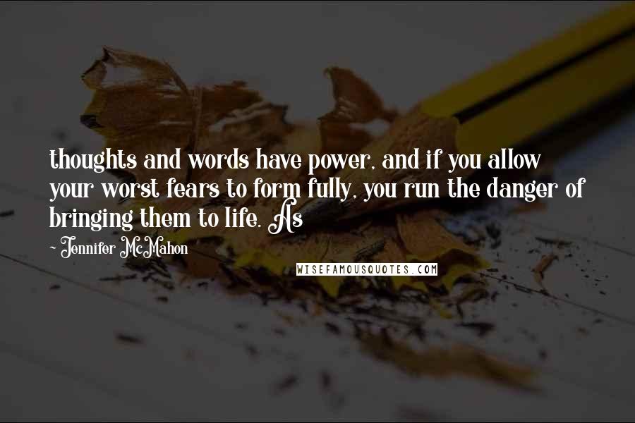Jennifer McMahon quotes: thoughts and words have power, and if you allow your worst fears to form fully, you run the danger of bringing them to life. As Jennifer McMahon quotes: thoughts and words have power, and if you allow your worst fears to form fully, you run the danger of bringing them to life. As
