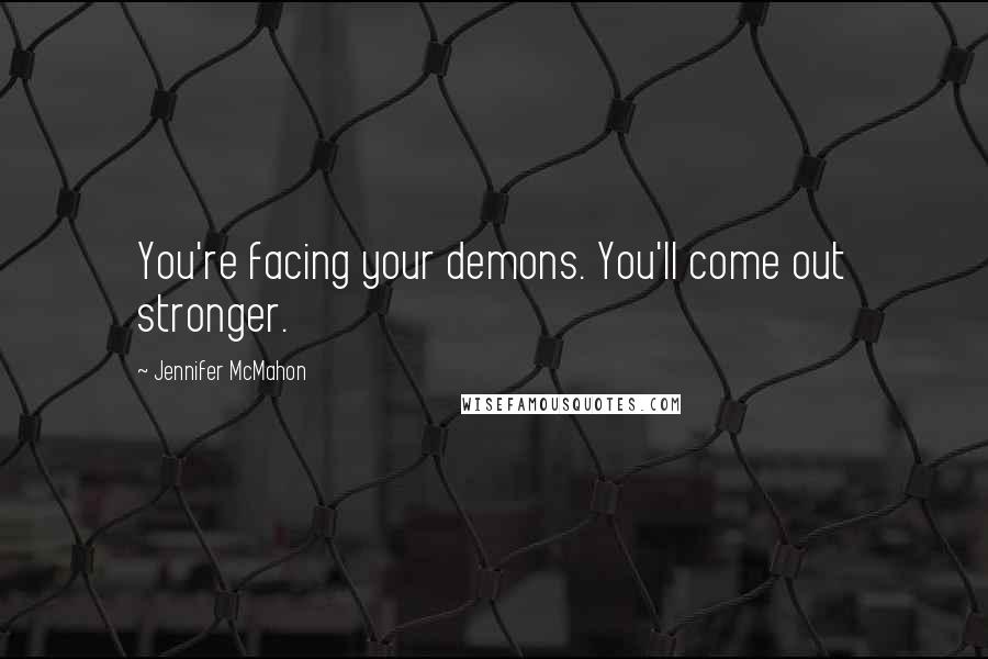 Jennifer McMahon quotes: You're facing your demons. You'll come out stronger.