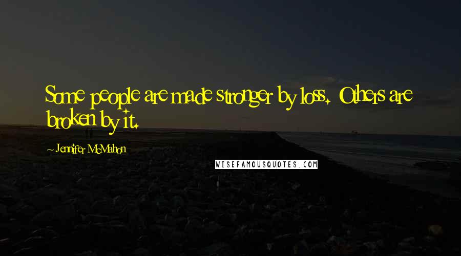 Jennifer McMahon quotes: Some people are made stronger by loss. Others are broken by it.
