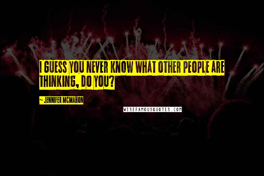 Jennifer McMahon quotes: I guess you never know what other people are thinking, do you?