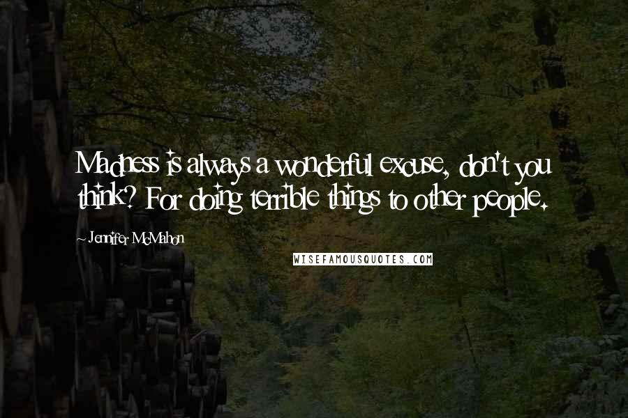 Jennifer McMahon quotes: Madness is always a wonderful excuse, don't you think? For doing terrible things to other people.