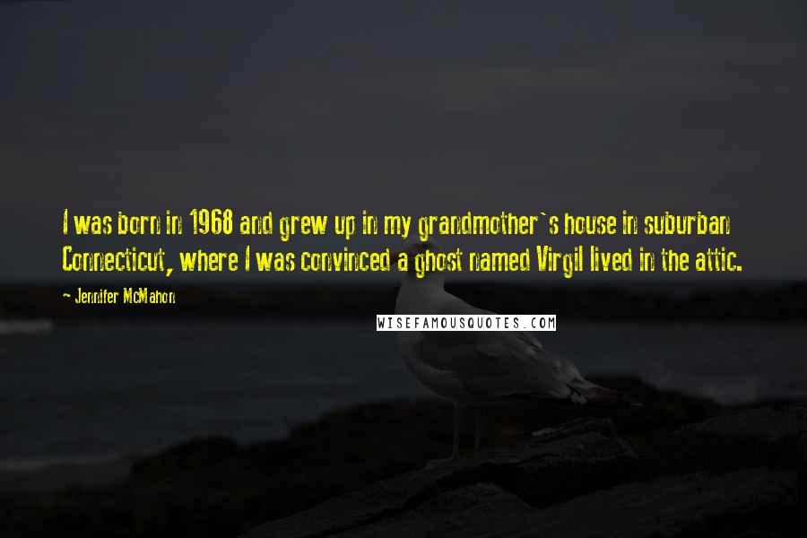 Jennifer McMahon quotes: I was born in 1968 and grew up in my grandmother's house in suburban Connecticut, where I was convinced a ghost named Virgil lived in the attic. Jennifer McMahon quotes: I was born in 1968 and grew up in my grandmother's house in suburban Connecticut, where I was convinced a ghost named Virgil lived in the attic.