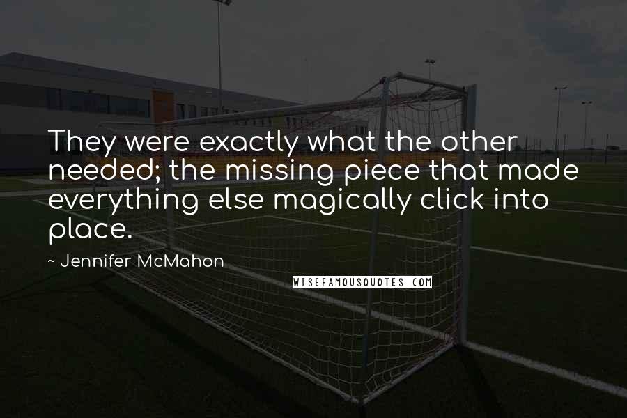 Jennifer McMahon quotes: They were exactly what the other needed; the missing piece that made everything else magically click into place.