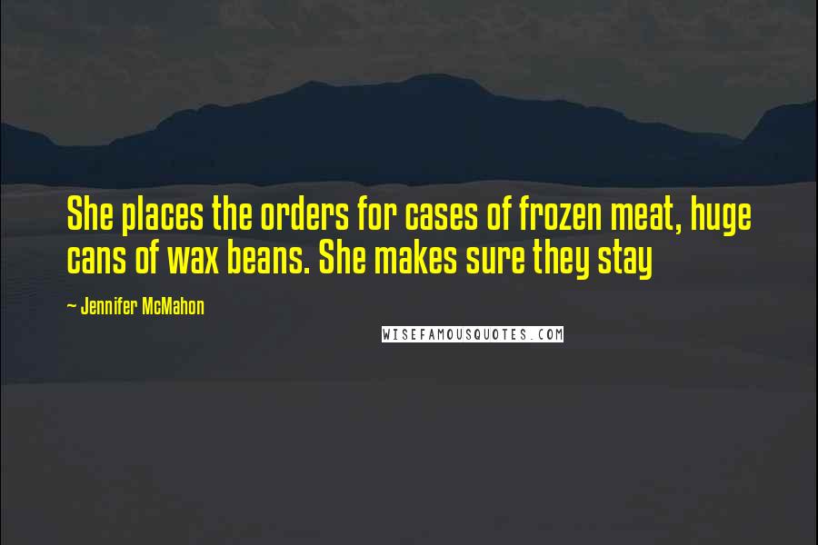 Jennifer McMahon quotes: She places the orders for cases of frozen meat, huge cans of wax beans. She makes sure they stay