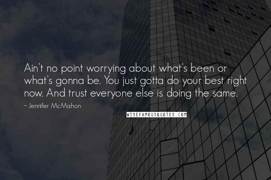 Jennifer McMahon quotes: Ain't no point worrying about what's been or what's gonna be. You just gotta do your best right now. And trust everyone else is doing the same. Jennifer McMahon quotes: Ain't no point worrying about what's been or what's gonna be. You just gotta do your best right now. And trust everyone else is doing the same.