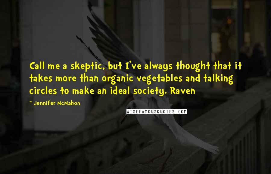 Jennifer McMahon quotes: Call me a skeptic, but I've always thought that it takes more than organic vegetables and talking circles to make an ideal society. Raven Jennifer McMahon quotes: Call me a skeptic, but I've always thought that it takes more than organic vegetables and talking circles to make an ideal society. Raven
