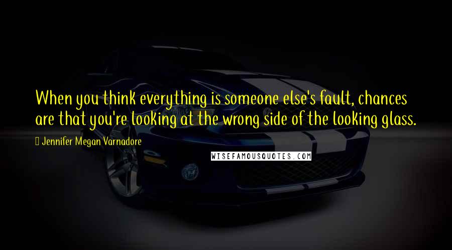 Jennifer Megan Varnadore quotes: When you think everything is someone else's fault, chances are that you're looking at the wrong side of the looking glass.