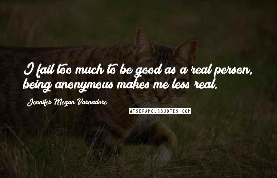 Jennifer Megan Varnadore quotes: I fail too much to be good as a real person, being anonymous makes me less real.