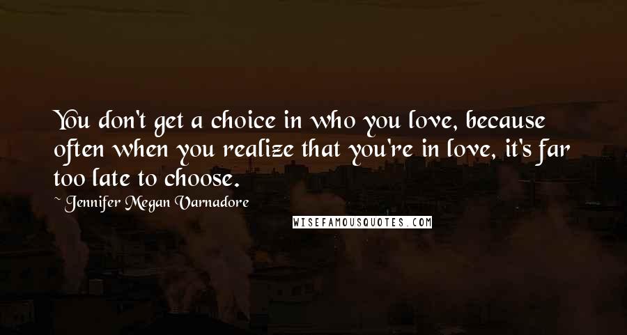 Jennifer Megan Varnadore quotes: You don't get a choice in who you love, because often when you realize that you're in love, it's far too late to choose.