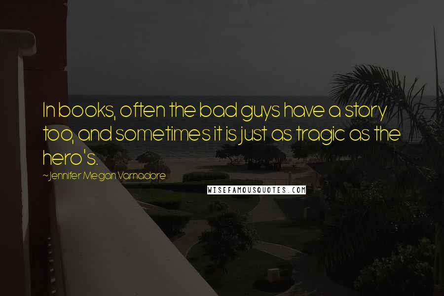 Jennifer Megan Varnadore quotes: In books, often the bad guys have a story too, and sometimes it is just as tragic as the hero's.
