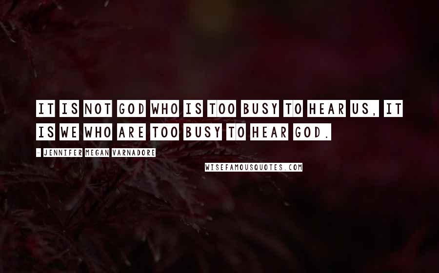 Jennifer Megan Varnadore quotes: It is not God who is too busy to hear us, it is we who are too busy to hear God.