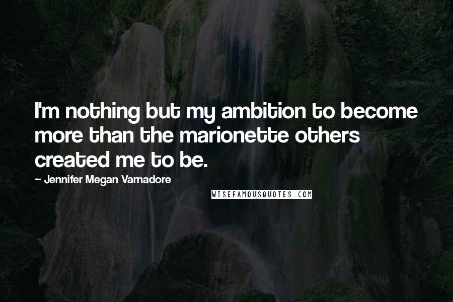Jennifer Megan Varnadore quotes: I'm nothing but my ambition to become more than the marionette others created me to be.