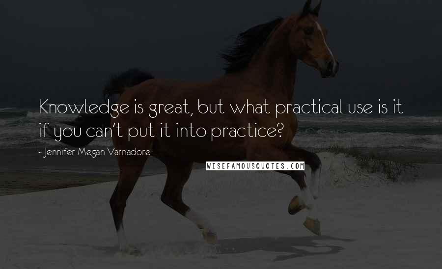 Jennifer Megan Varnadore quotes: Knowledge is great, but what practical use is it if you can't put it into practice?