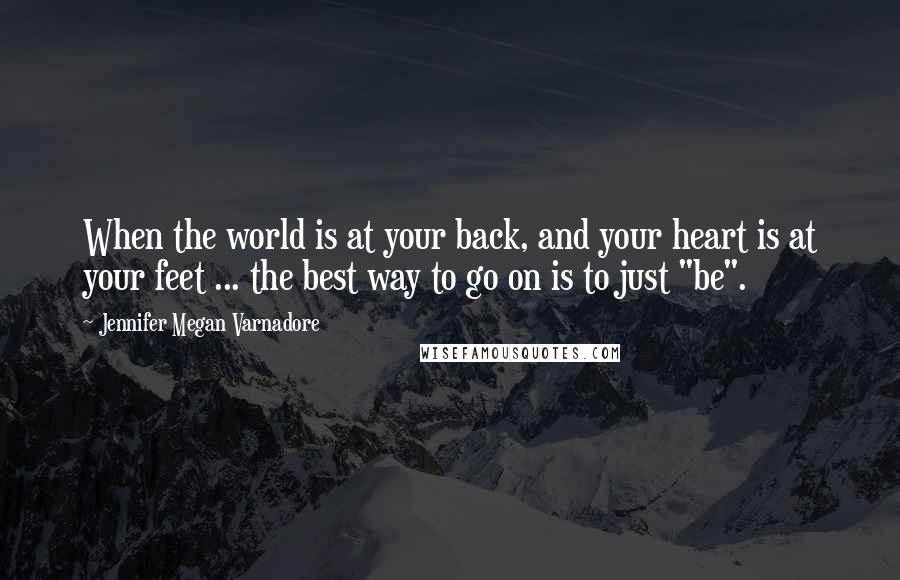 Jennifer Megan Varnadore quotes: When the world is at your back, and your heart is at your feet ... the best way to go on is to just "be".