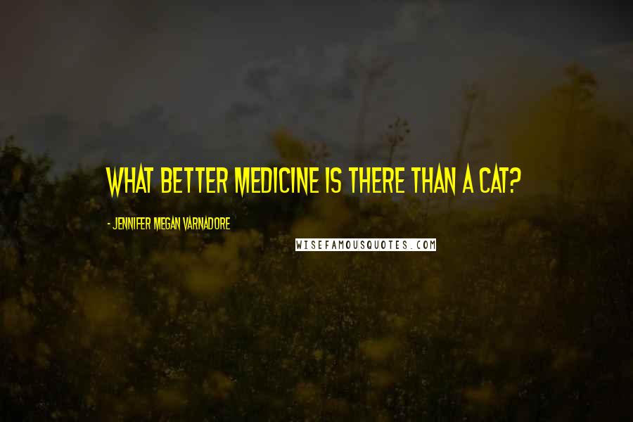 Jennifer Megan Varnadore quotes: What better medicine is there than a cat?