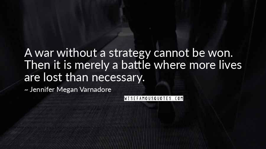 Jennifer Megan Varnadore quotes: A war without a strategy cannot be won. Then it is merely a battle where more lives are lost than necessary.