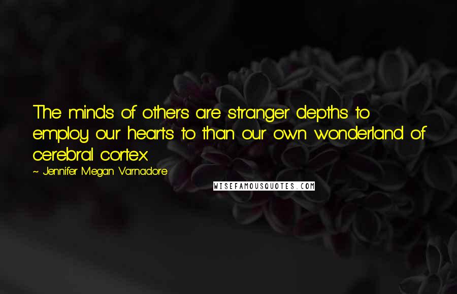 Jennifer Megan Varnadore quotes: The minds of others are stranger depths to employ our hearts to than our own wonderland of cerebral cortex.