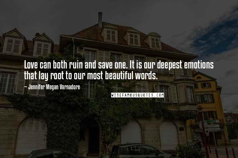 Jennifer Megan Varnadore quotes: Love can both ruin and save one. It is our deepest emotions that lay root to our most beautiful words.