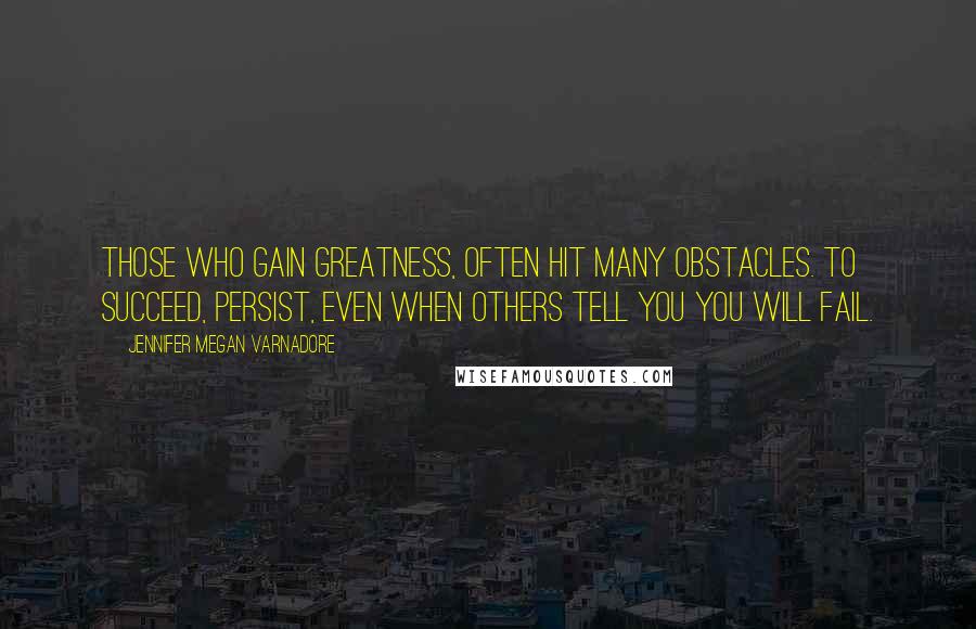 Jennifer Megan Varnadore quotes: Those who gain Greatness, often hit many obstacles. To succeed, persist, even when others tell you you will fail.