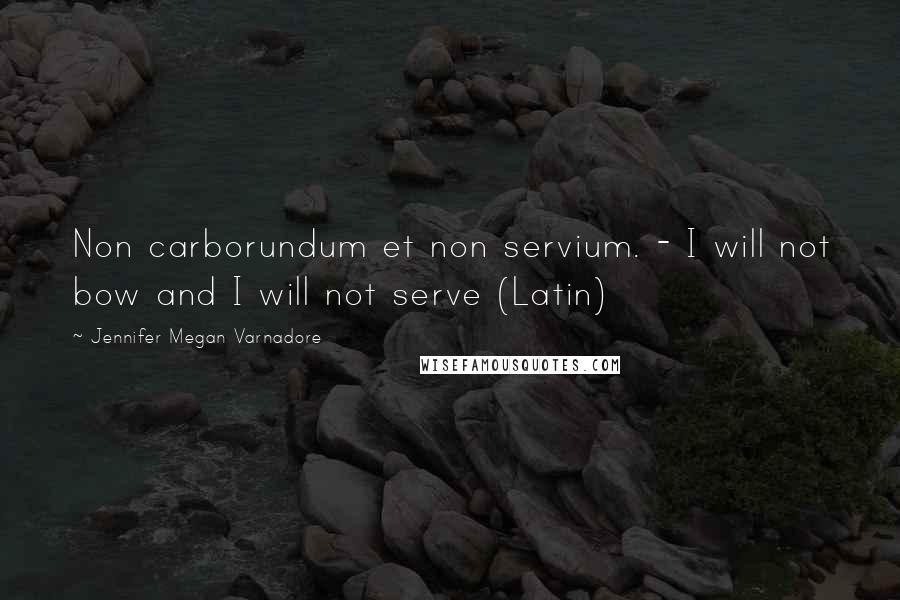 Jennifer Megan Varnadore quotes: Non carborundum et non servium. - I will not bow and I will not serve (Latin)