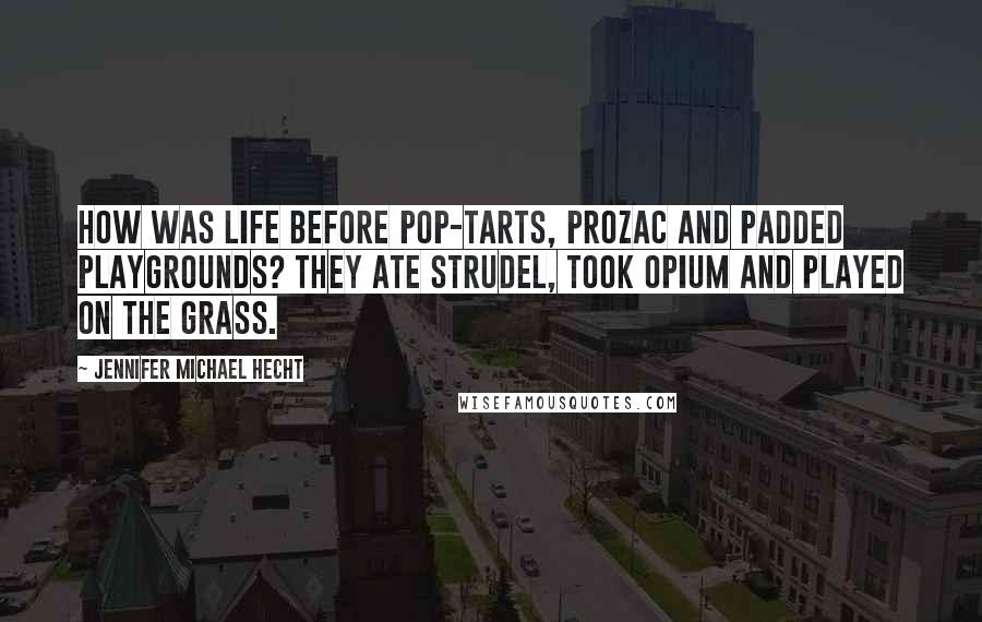 Jennifer Michael Hecht quotes: How was life before Pop-Tarts, Prozac and padded playgrounds? They ate strudel, took opium and played on the grass.