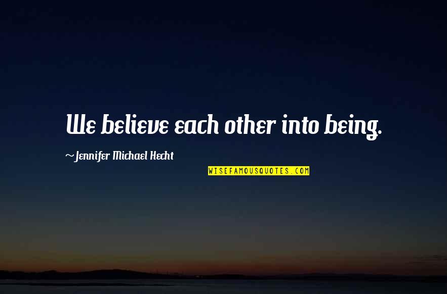 Jennifer Michael Hecht Quotes By Jennifer Michael Hecht: We believe each other into being.