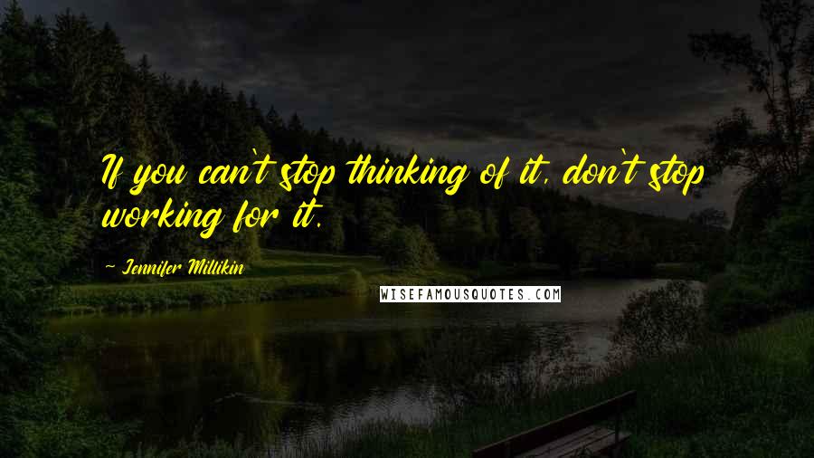 Jennifer Millikin quotes: If you can't stop thinking of it, don't stop working for it.