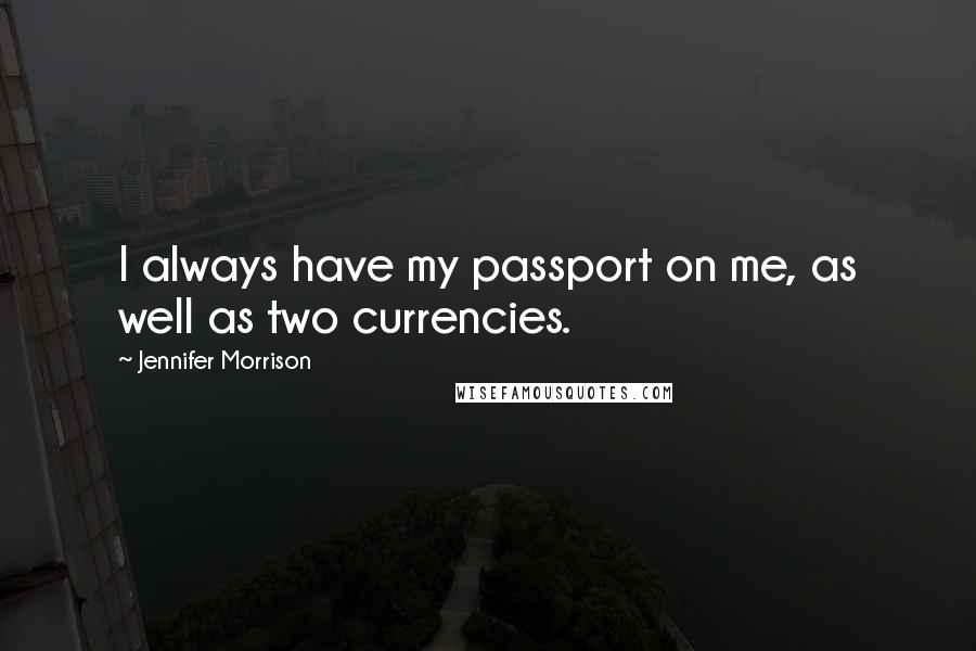 Jennifer Morrison quotes: I always have my passport on me, as well as two currencies.
