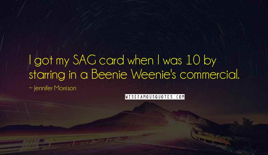 Jennifer Morrison quotes: I got my SAG card when I was 10 by starring in a Beenie Weenie's commercial.