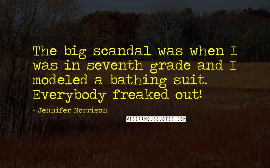 Jennifer Morrison quotes: The big scandal was when I was in seventh grade and I modeled a bathing suit. Everybody freaked out!