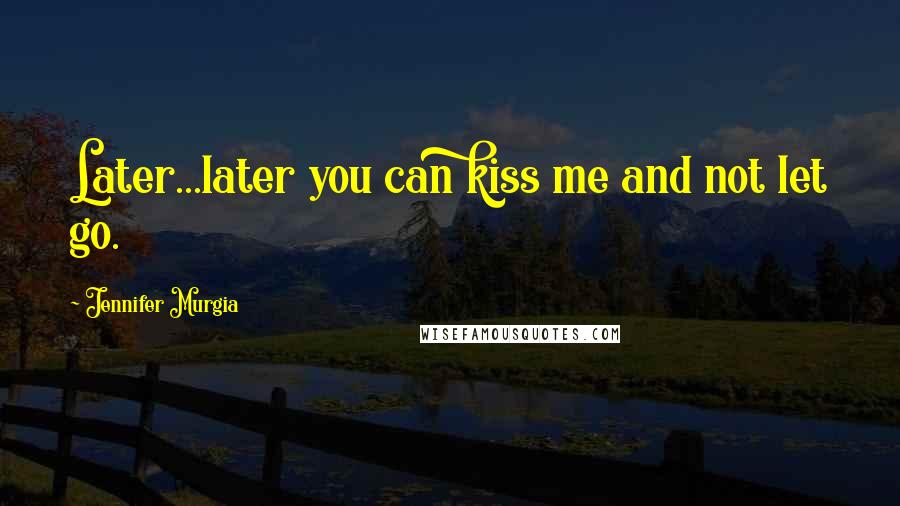 Jennifer Murgia quotes: Later...later you can kiss me and not let go.
