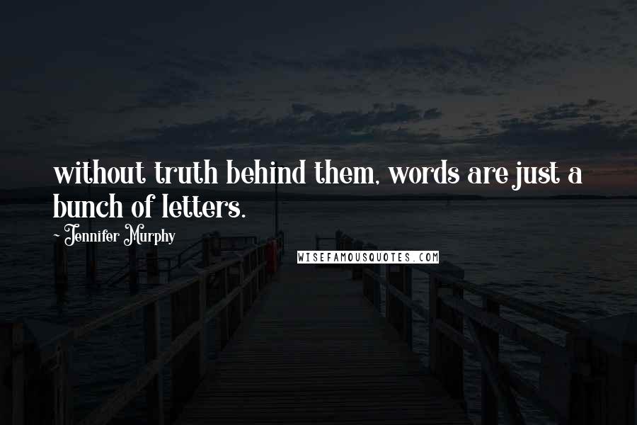 Jennifer Murphy quotes: without truth behind them, words are just a bunch of letters.